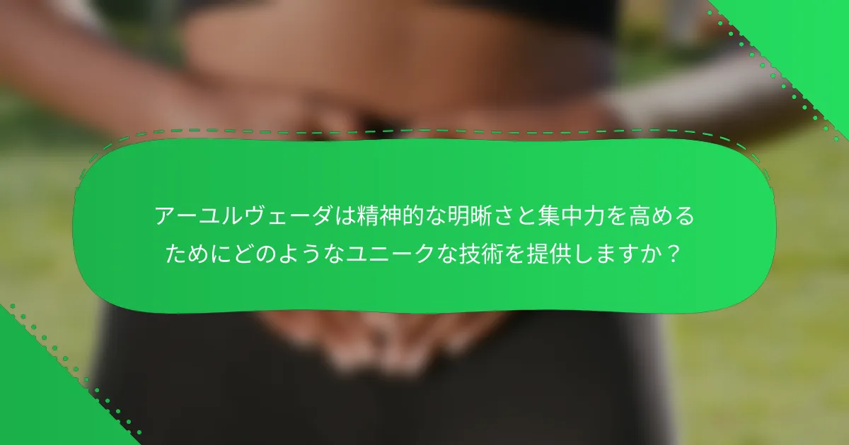 アーユルヴェーダは精神的な明晰さと集中力を高めるためにどのようなユニークな技術を提供しますか？