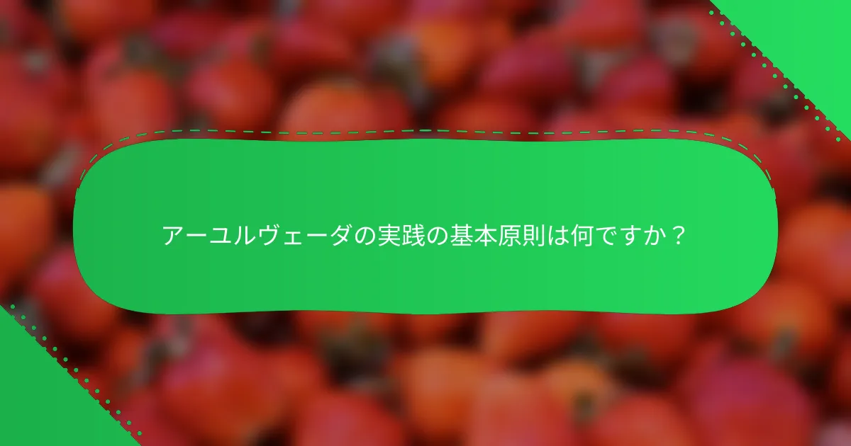 アーユルヴェーダの実践の基本原則は何ですか？