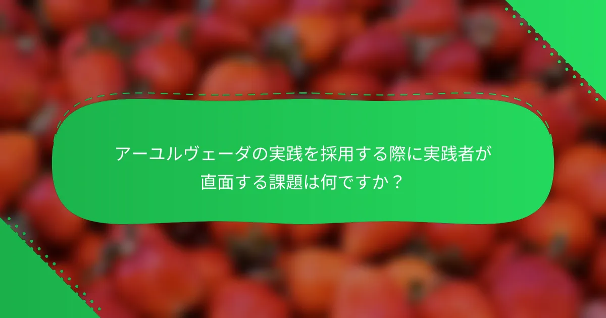 アーユルヴェーダの実践を採用する際に実践者が直面する課題は何ですか？