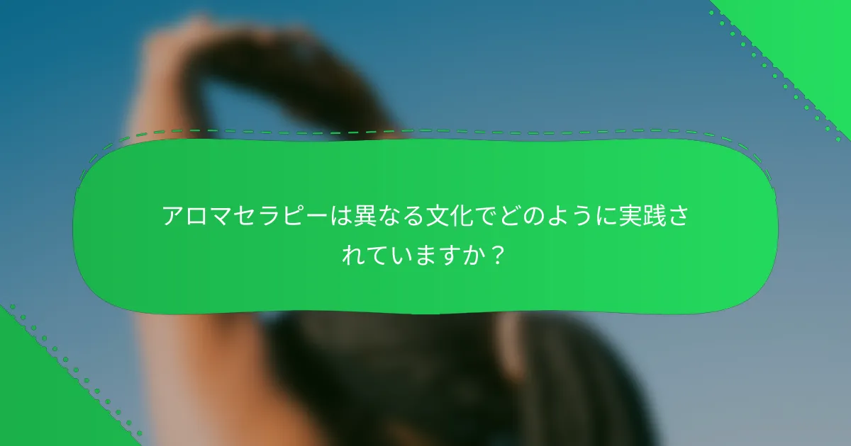 アロマセラピーは異なる文化でどのように実践されていますか？