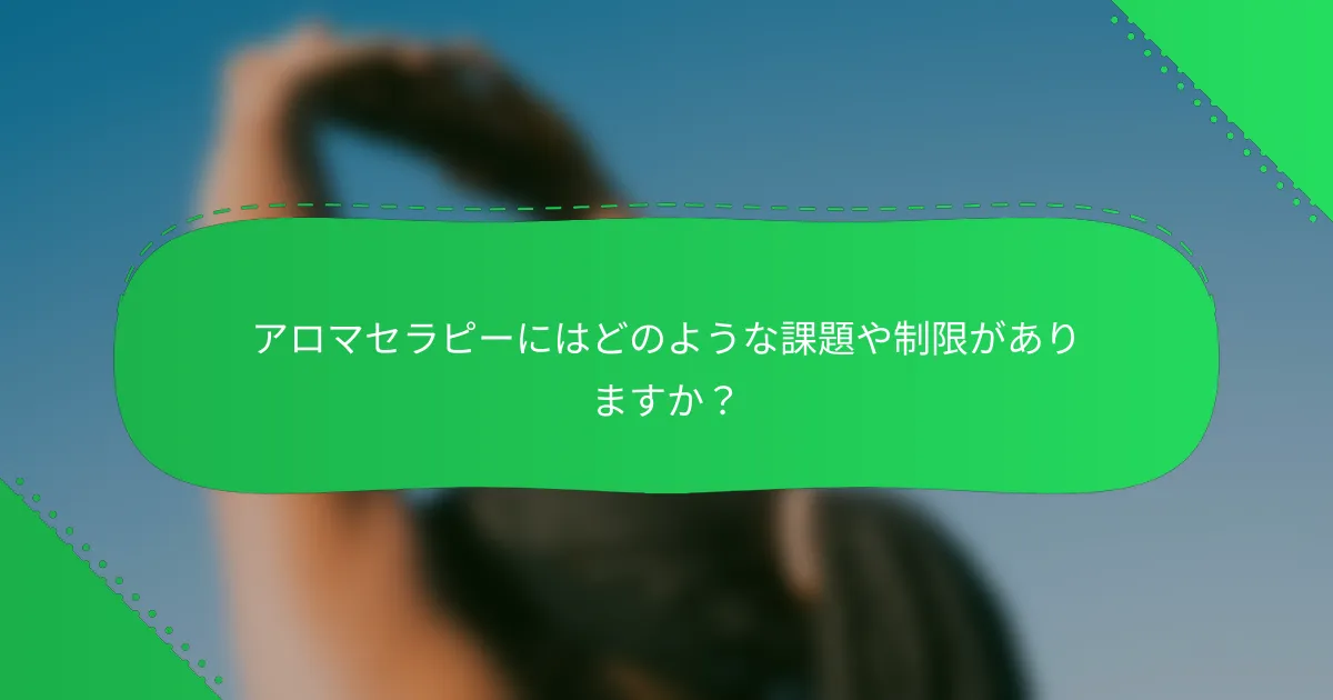 アロマセラピーにはどのような課題や制限がありますか？