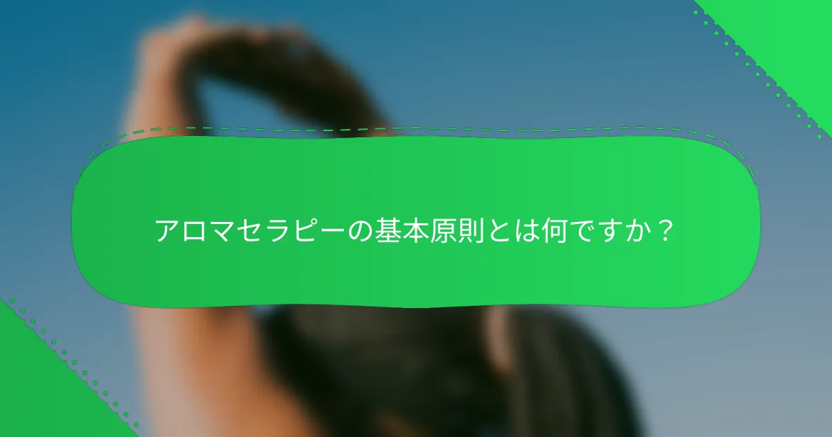 アロマセラピーの基本原則とは何ですか？