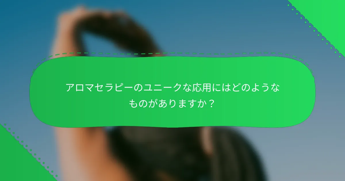 アロマセラピーのユニークな応用にはどのようなものがありますか？