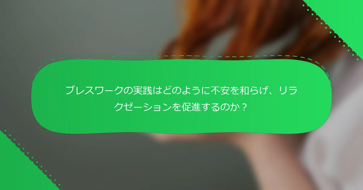 ブレスワークの実践はどのように不安を和らげ、リラクゼーションを促進するのか？