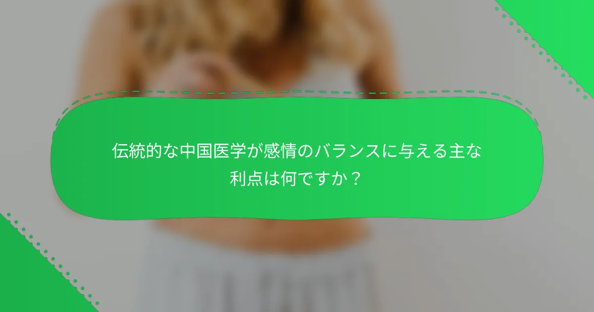 伝統的な中国医学が感情のバランスに与える主な利点は何ですか？