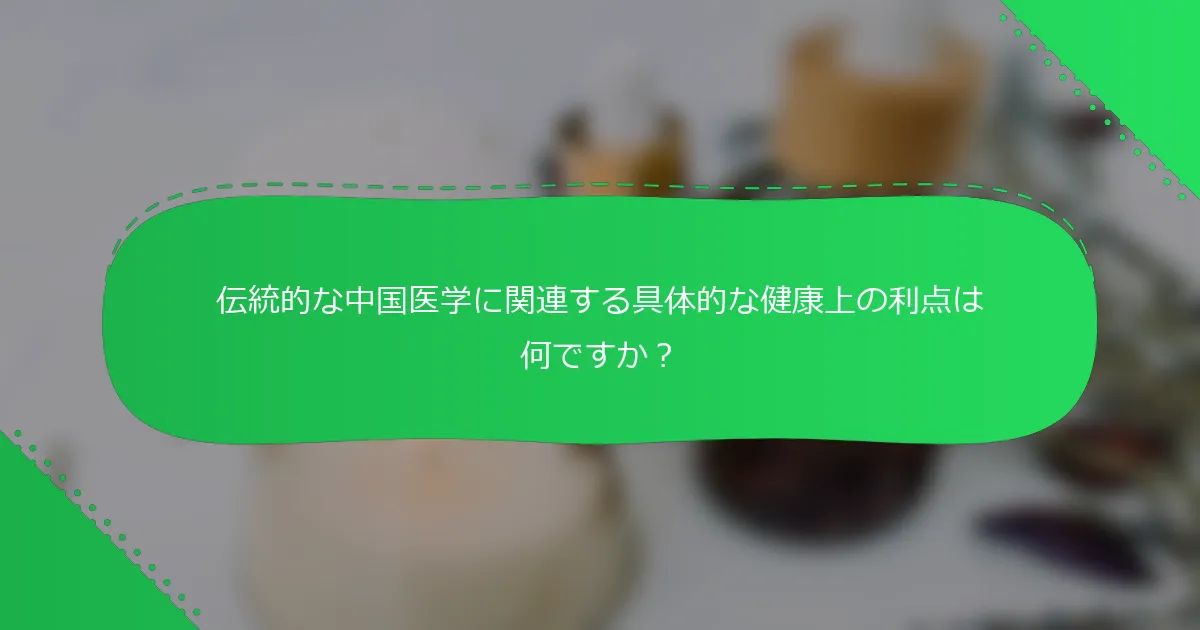 伝統的な中国医学に関連する具体的な健康上の利点は何ですか？