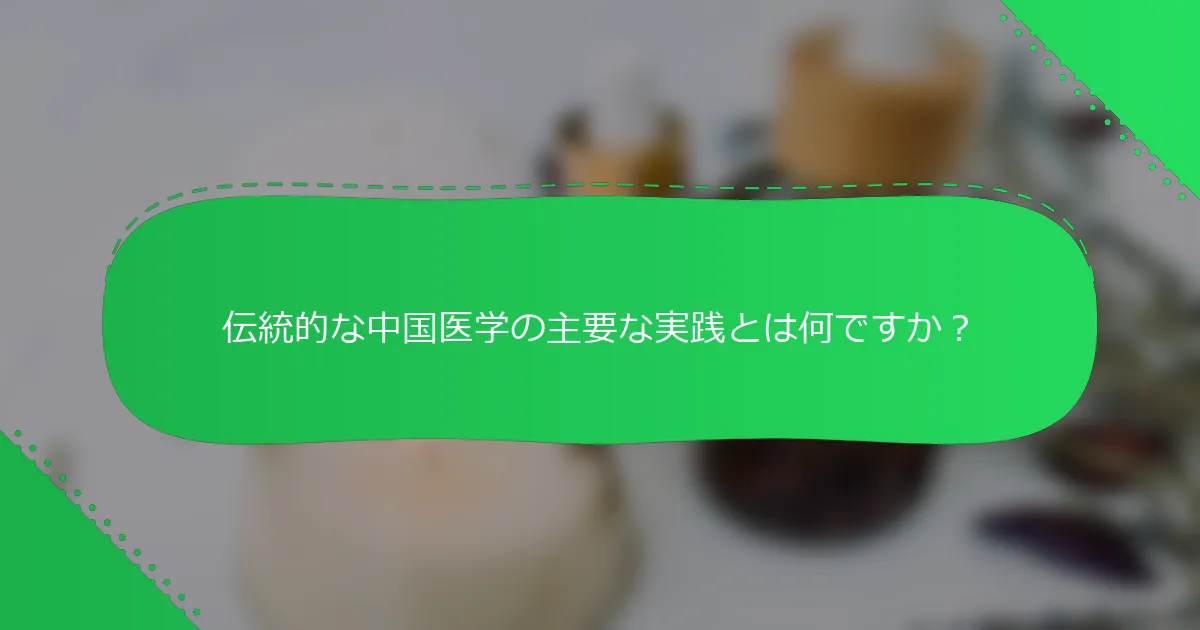 伝統的な中国医学の主要な実践とは何ですか？