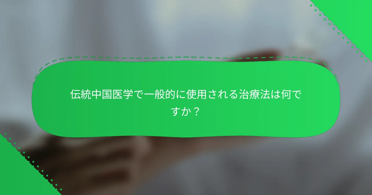 伝統中国医学で一般的に使用される治療法は何ですか？