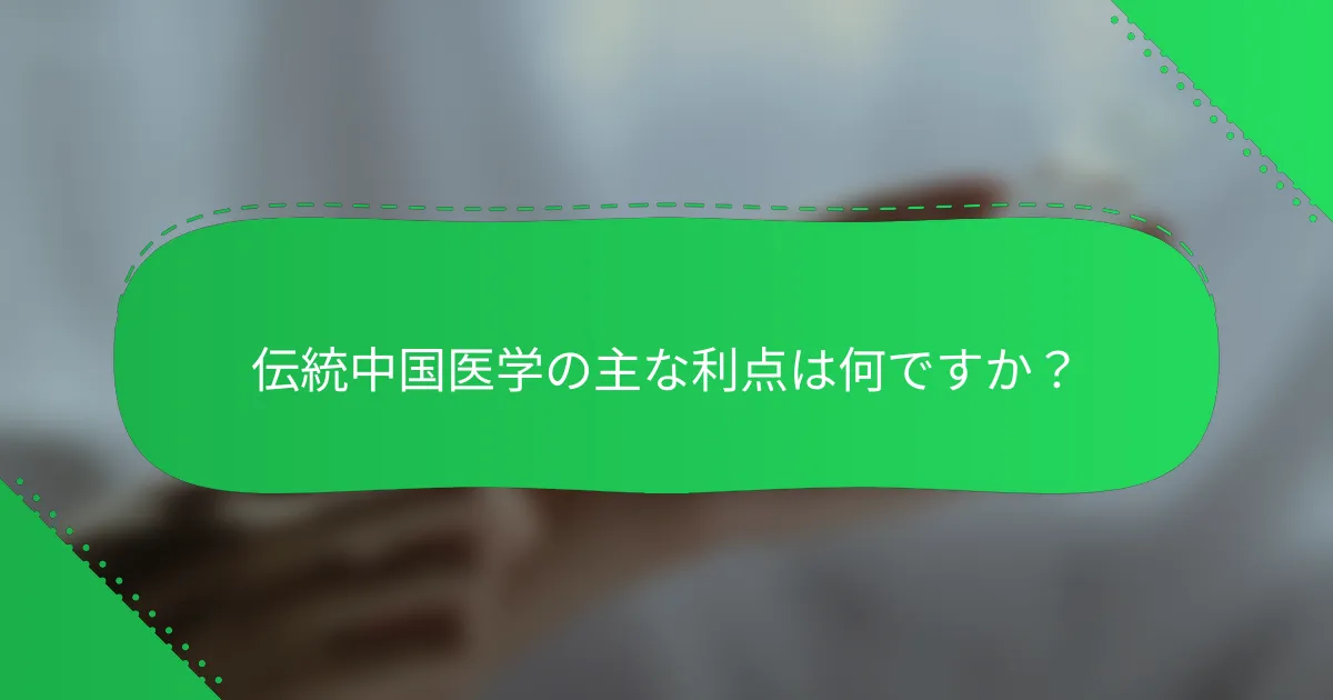 伝統中国医学の主な利点は何ですか？