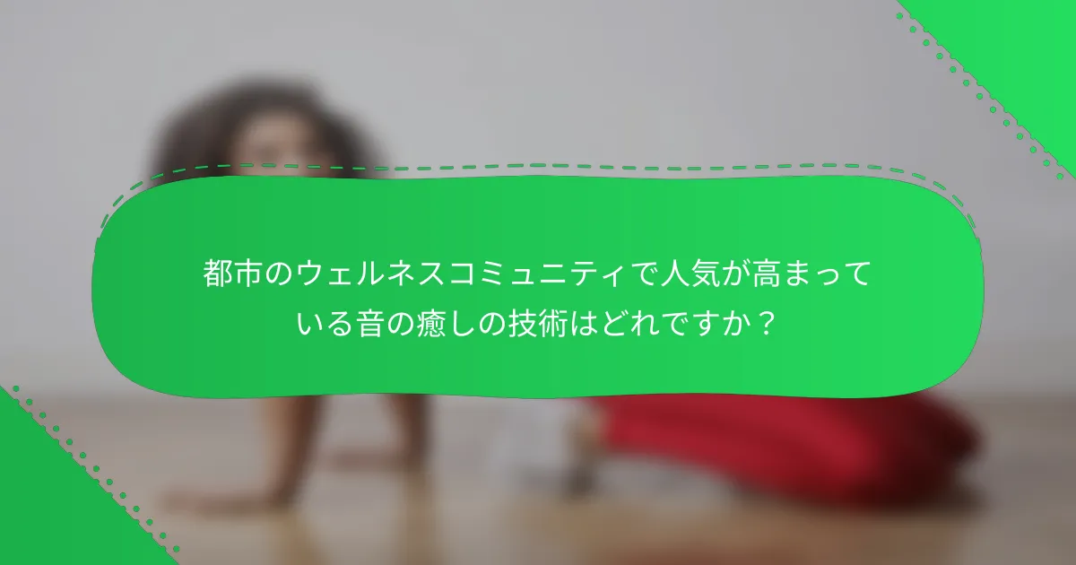 都市のウェルネスコミュニティで人気が高まっている音の癒しの技術はどれですか？