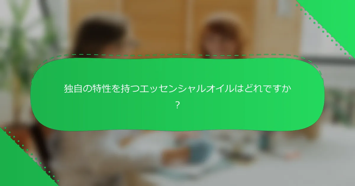 独自の特性を持つエッセンシャルオイルはどれですか？