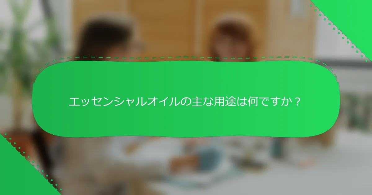 エッセンシャルオイルの主な用途は何ですか？