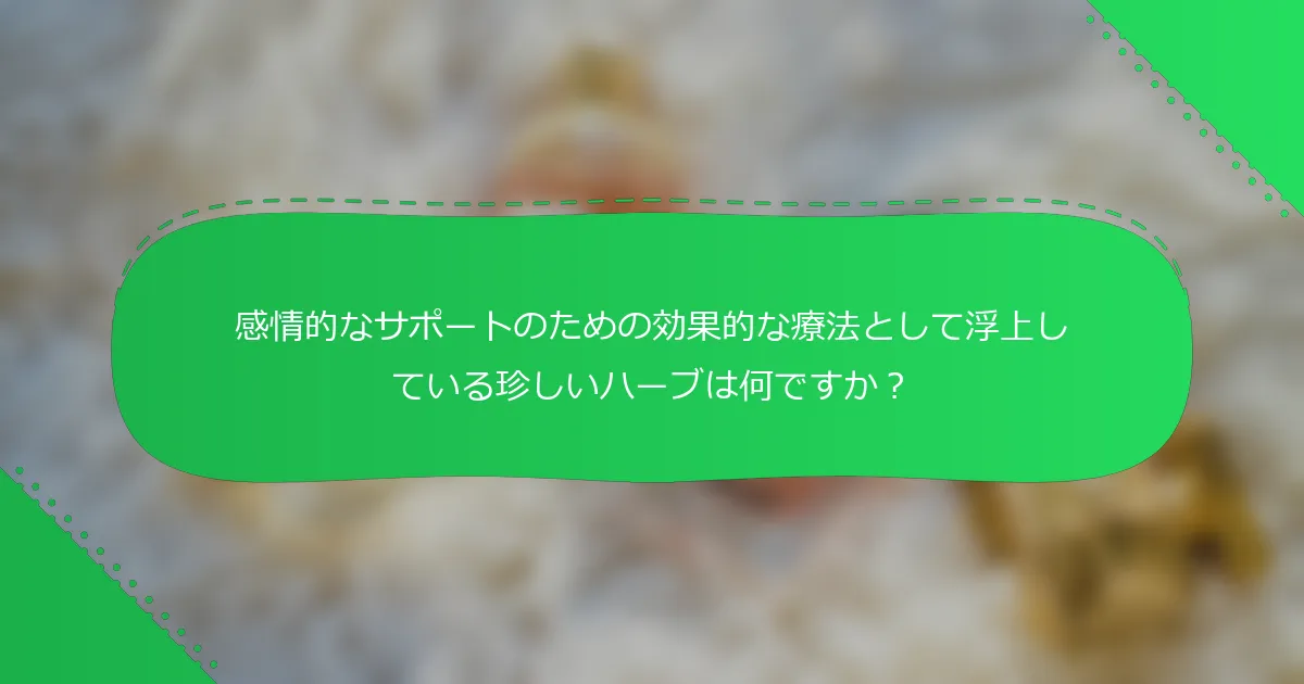 感情的なサポートのための効果的な療法として浮上している珍しいハーブは何ですか？