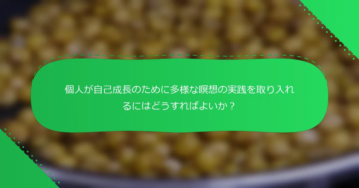 個人が自己成長のために多様な瞑想の実践を取り入れるにはどうすればよいか？