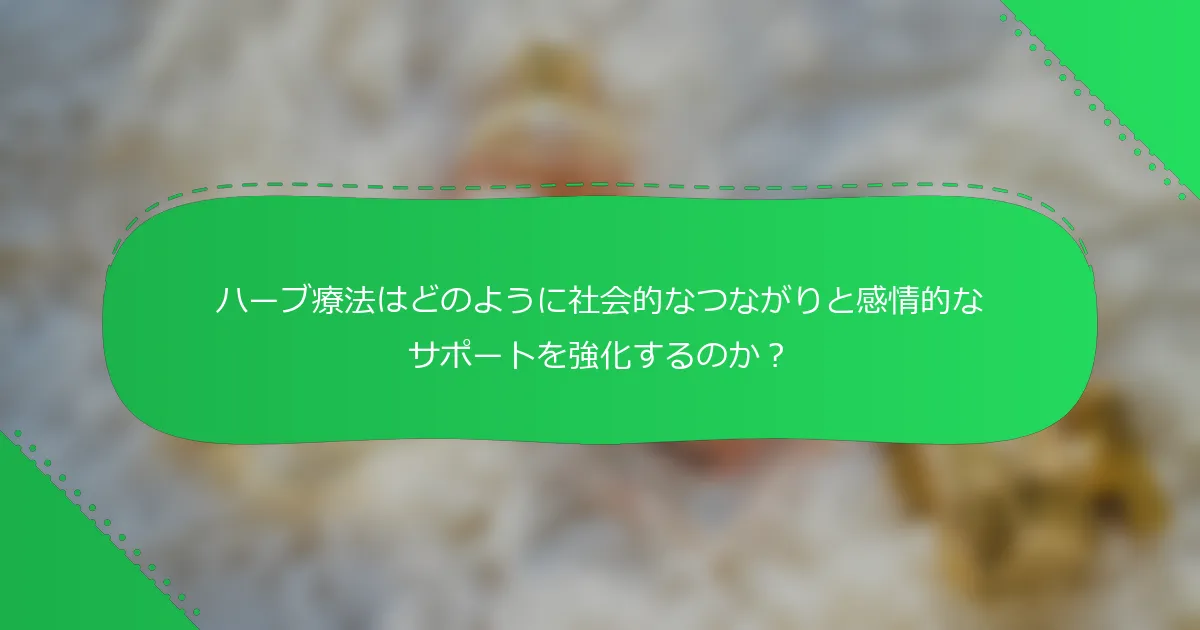 ハーブ療法はどのように社会的なつながりと感情的なサポートを強化するのか？