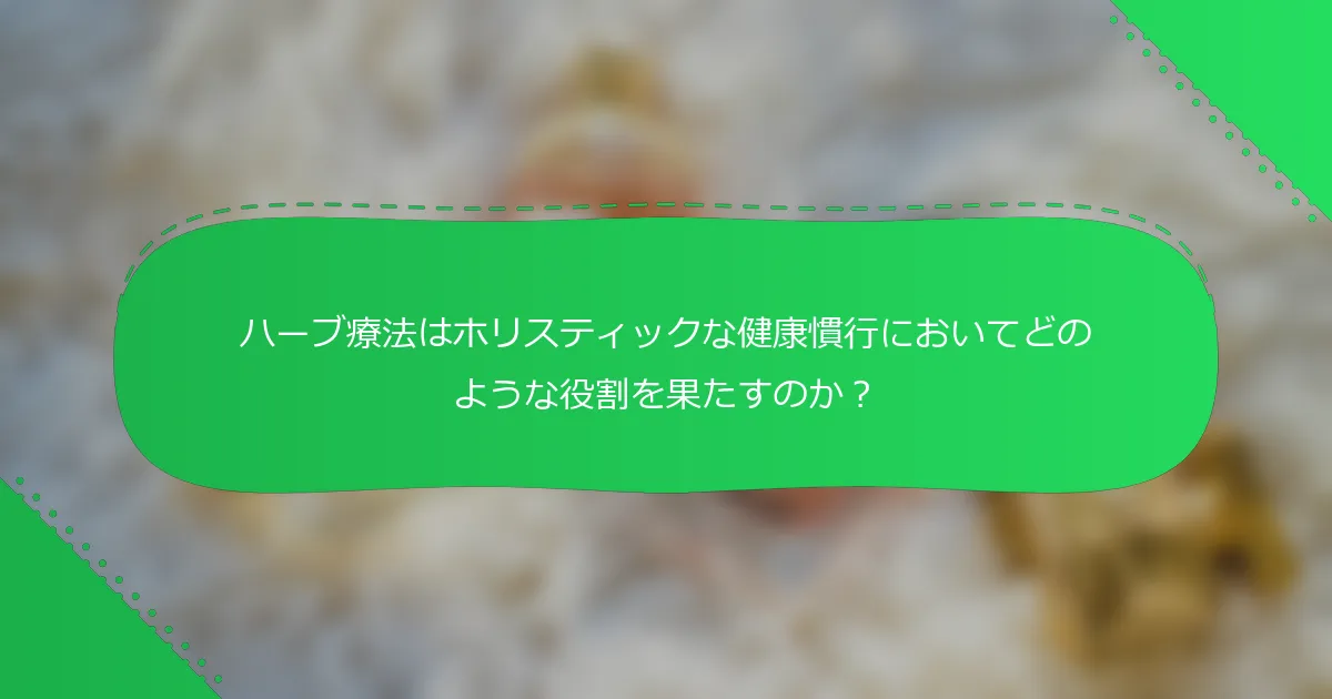 ハーブ療法はホリスティックな健康慣行においてどのような役割を果たすのか？