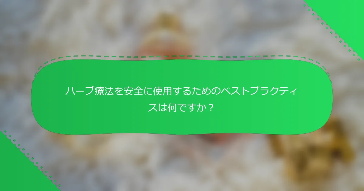 ハーブ療法を安全に使用するためのベストプラクティスは何ですか？