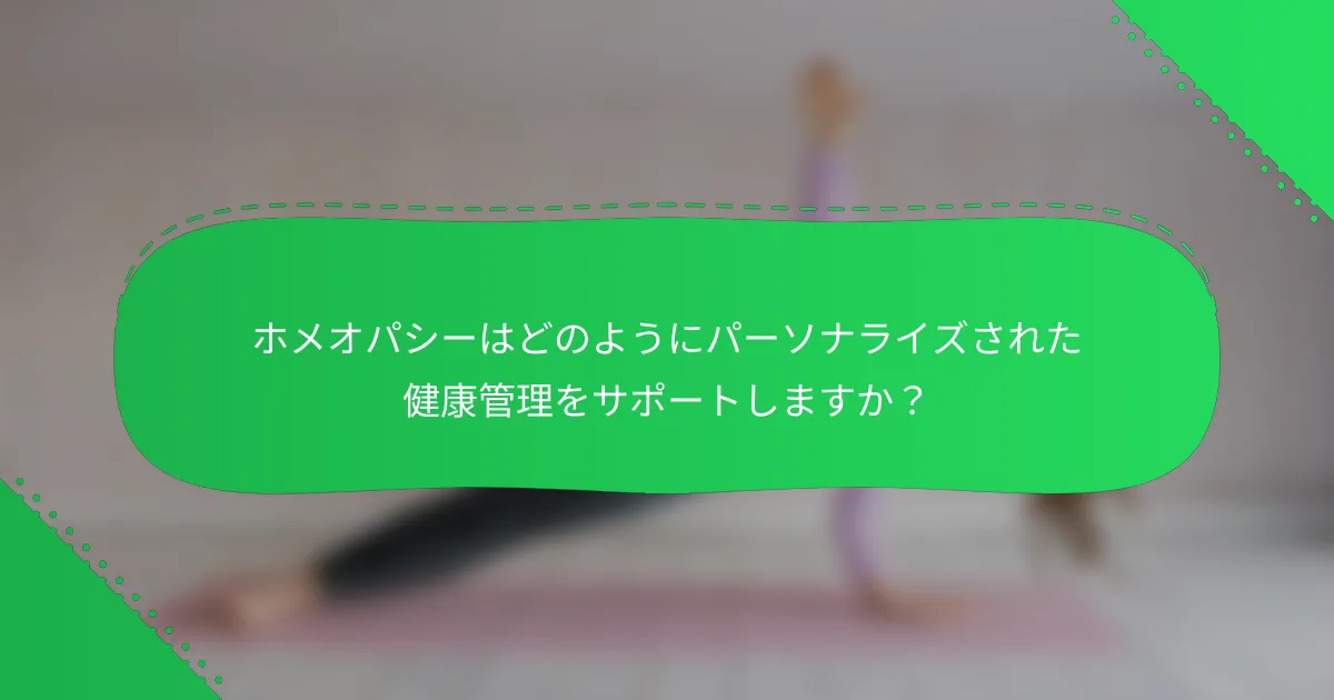 ホメオパシーはどのようにパーソナライズされた健康管理をサポートしますか？