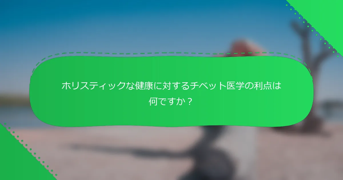 ホリスティックな健康に対するチベット医学の利点は何ですか?