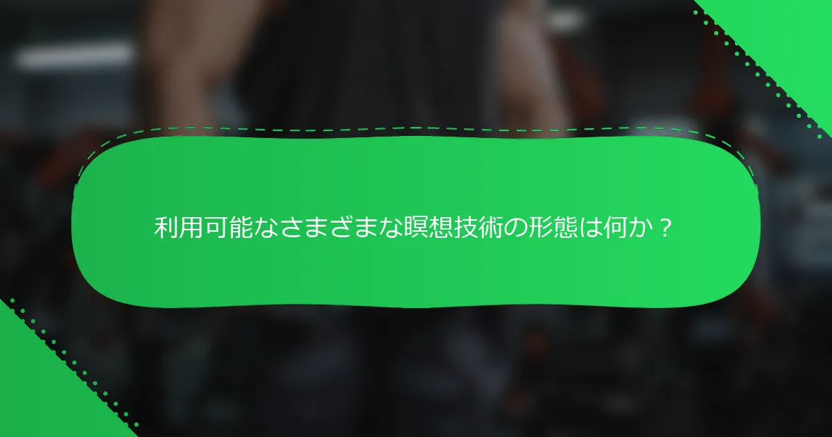 利用可能なさまざまな瞑想技術の形態は何か？