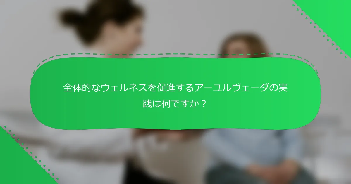 全体的なウェルネスを促進するアーユルヴェーダの実践は何ですか？