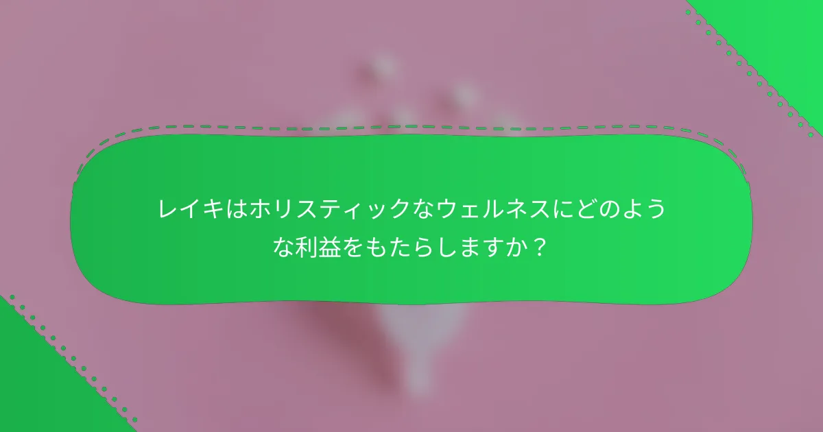 レイキはホリスティックなウェルネスにどのような利益をもたらしますか？