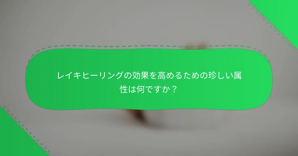 レイキヒーリングの効果を高めるための珍しい属性は何ですか？