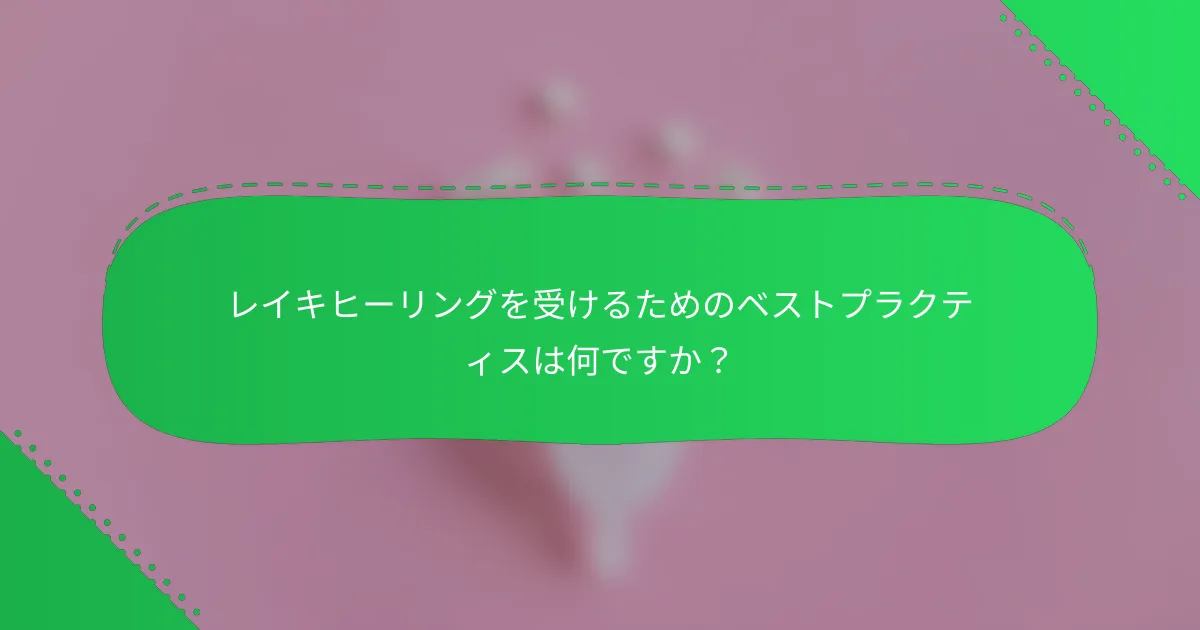 レイキヒーリングを受けるためのベストプラクティスは何ですか？