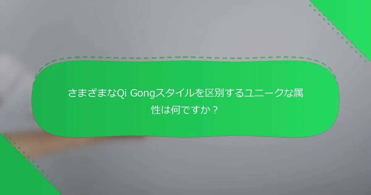 さまざまなQi Gongスタイルを区別するユニークな属性は何ですか？
