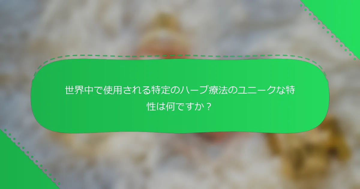 世界中で使用される特定のハーブ療法のユニークな特性は何ですか？