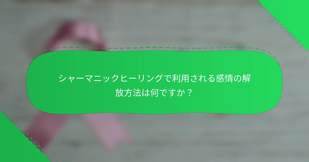 シャーマニックヒーリングで利用される感情の解放方法は何ですか？
