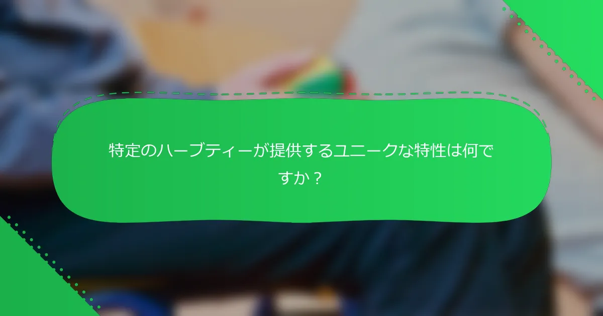 特定のハーブティーが提供するユニークな特性は何ですか？