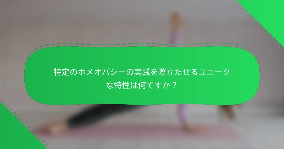 特定のホメオパシーの実践を際立たせるユニークな特性は何ですか？