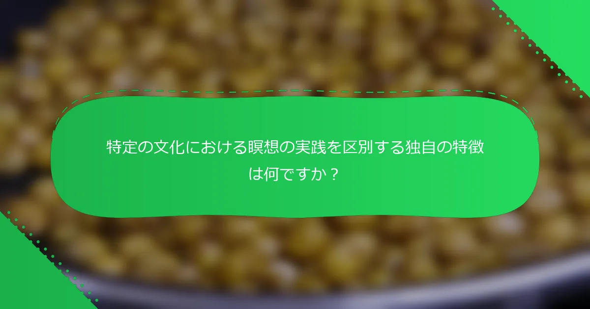 特定の文化における瞑想の実践を区別する独自の特徴は何ですか？