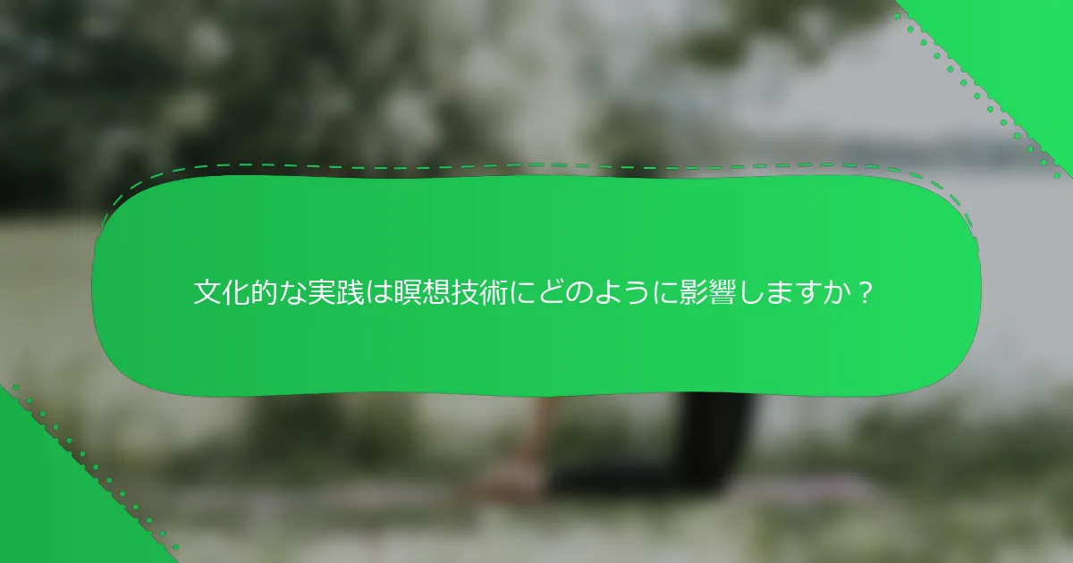 文化的な実践は瞑想技術にどのように影響しますか？