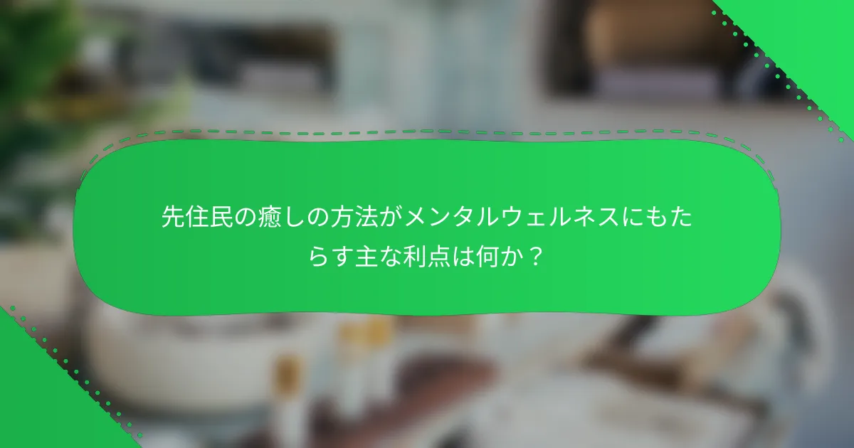 先住民の癒しの方法がメンタルウェルネスにもたらす主な利点は何か？