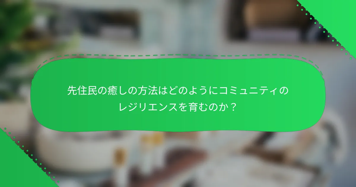 先住民の癒しの方法はどのようにコミュニティのレジリエンスを育むのか？