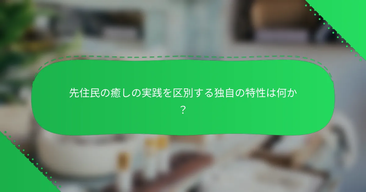 先住民の癒しの実践を区別する独自の特性は何か？
