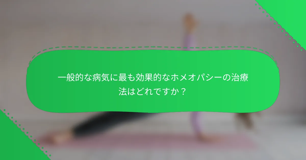 一般的な病気に最も効果的なホメオパシーの治療法はどれですか？
