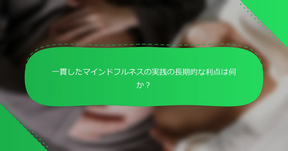 一貫したマインドフルネスの実践の長期的な利点は何か？