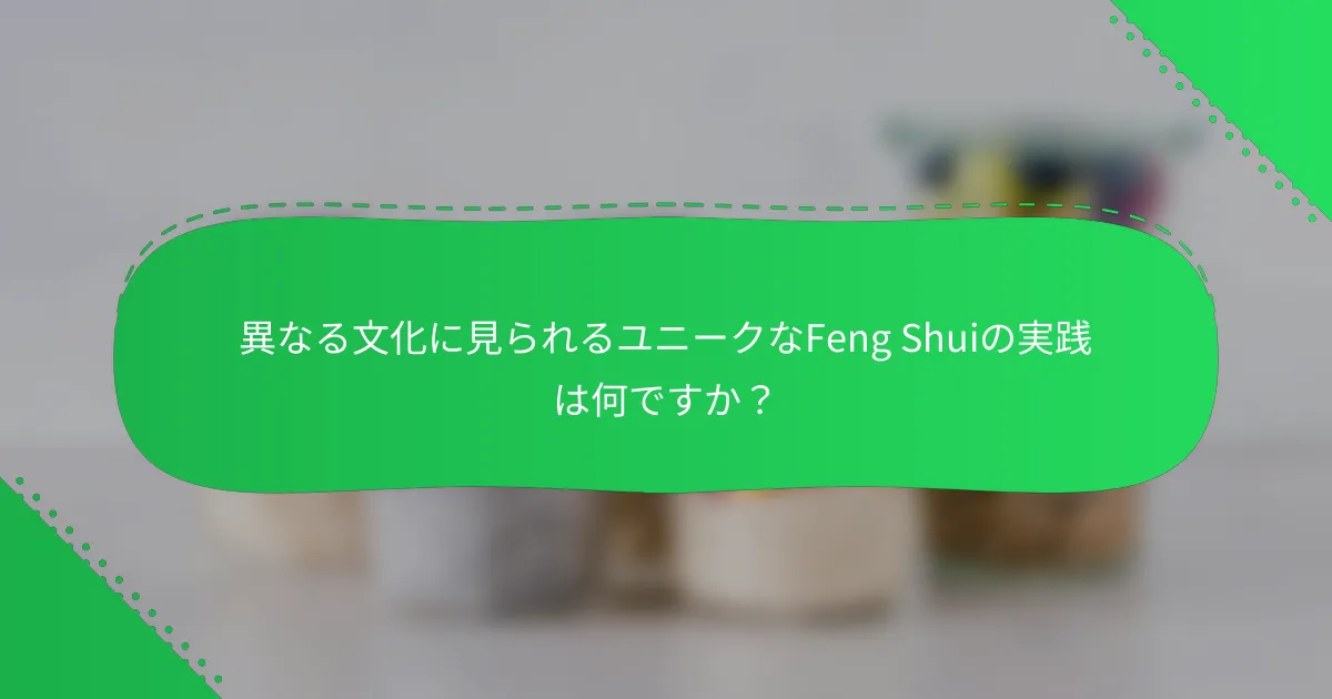異なる文化に見られるユニークなFeng Shuiの実践は何ですか？