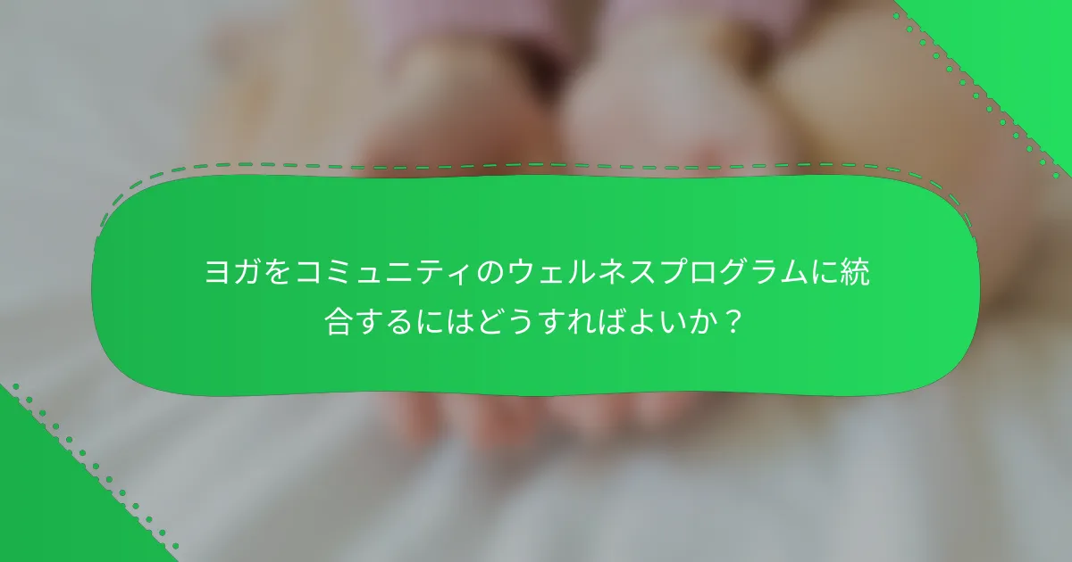 ヨガをコミュニティのウェルネスプログラムに統合するにはどうすればよいか？
