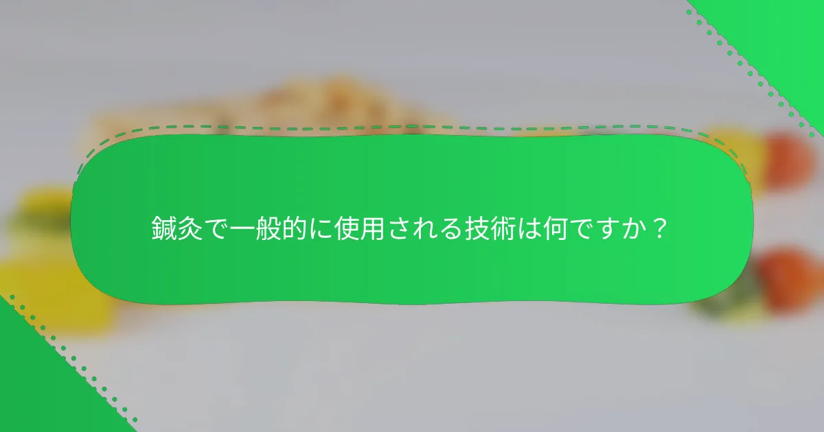鍼灸で一般的に使用される技術は何ですか？
