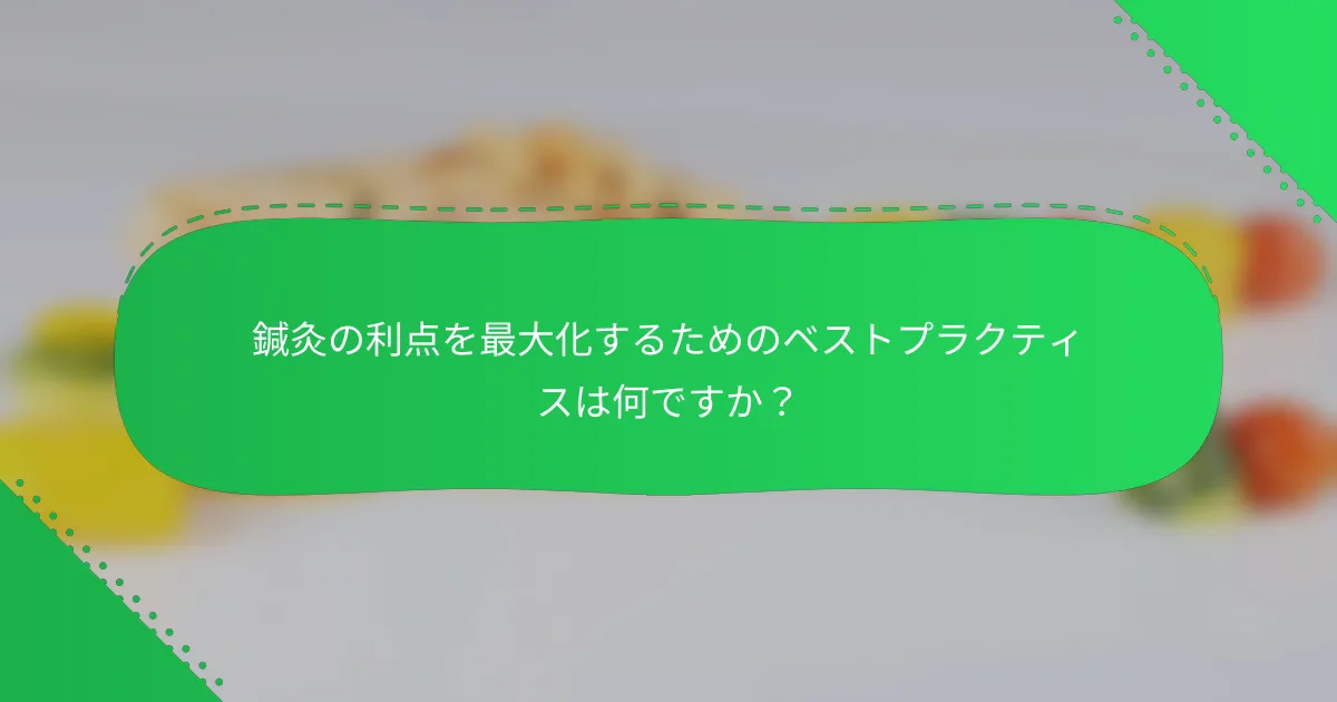 鍼灸の利点を最大化するためのベストプラクティスは何ですか？
